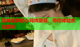 简单易学的小鸡炖蘑菇，带你体验东北美味
