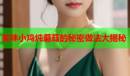 美味小鸡炖蘑菇的秘密做法大揭秘
