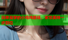 简单易学的小鸡炖蘑菇，家常美味一步到位