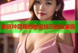家庭种蘑菇的秘密技巧轻松掌握