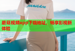 蘑菇视频app下载地址，畅享影视新体验