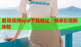 蘑菇视频app下载地址，畅享影视新体验
