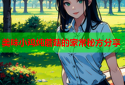 美味小鸡炖蘑菇的家常秘方分享