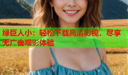 绿巨人小：轻松下载高清影视，尽享无广告观影体验