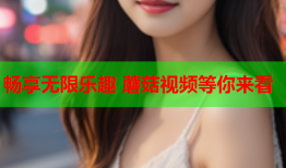 畅享无限乐趣 蘑菇视频等你来看