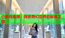小蘑菇视频：探索奇幻世界的秘密之旅