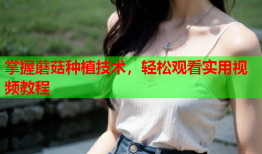 掌握蘑菇种植技术，轻松观看实用视频教程