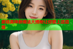 蘑菇美味新做法大揭秘让你爱上这道菜