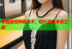 掌握蘑菇种植技术，轻松开启丰收之旅