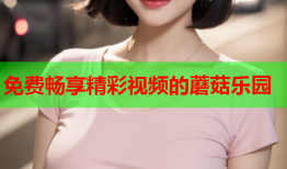 免费畅享精彩视频的蘑菇乐园