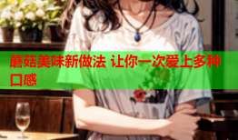 蘑菇美味新做法 让你一次爱上多种口感