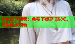 畅享蘑菇视频：免费下载高清影视，随时随地观看