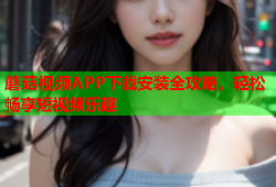 蘑菇视频APP下载安装全攻略，轻松畅享短视频乐趣