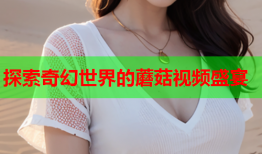 探索奇幻世界的蘑菇视频盛宴