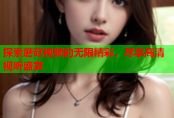 探索蘑菇视频的无限精彩，尽享高清视听盛宴