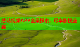 蘑菇视频APP全景探索，尽享影视盛宴