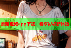 蘑菇视频app下载，畅享影视新体验