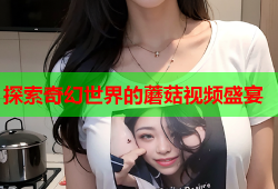 探索奇幻世界的蘑菇视频盛宴