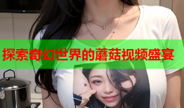 探索奇幻世界的蘑菇视频盛宴