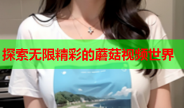 探索无限精彩的蘑菇视频世界