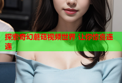 探索奇幻蘑菇视频世界 让你惊喜连连
