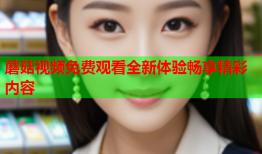 蘑菇视频免费观看全新体验畅享精彩内容