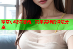 家常小鸡炖蘑菇，简单美味的做法分享