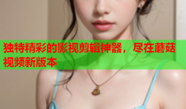 独特精彩的影视剪辑神器，尽在蘑菇视频新版本