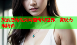 探索蘑菇视频网的奇幻世界，发现无限精彩