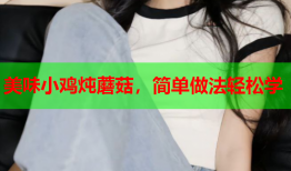 美味小鸡炖蘑菇，简单做法轻松学