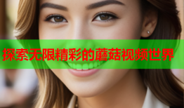 探索无限精彩的蘑菇视频世界