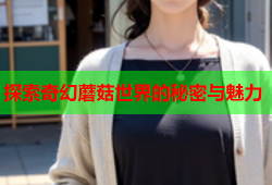 探索奇幻蘑菇世界的秘密与魅力