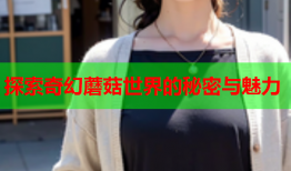 探索奇幻蘑菇世界的秘密与魅力