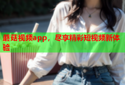 蘑菇视频app，尽享精彩短视频新体验