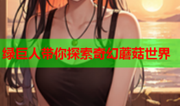 绿巨人带你探索奇幻蘑菇世界