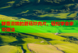 鲜香滑嫩的蘑菇炒肉片，轻松学会家常做法
