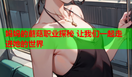 妈妈的蘑菇职业探秘 让我们一起走进她的世界
