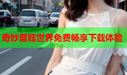 奇妙蘑菇世界免费畅享下载体验