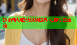 探索奇幻蘑菇视频世界 让你惊喜连连