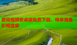 蘑菇视频安卓版免费下载，畅享海量影视盛宴