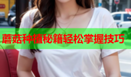 蘑菇种植秘籍轻松掌握技巧