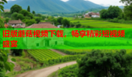 旧版蘑菇视频下载，畅享精彩短视频盛宴