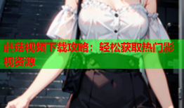 蘑菇视频下载攻略：轻松获取热门影视资源