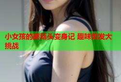 小女孩的蘑菇头变身记 趣味剪发大挑战
