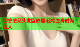 创意蘑菇头发型教程 轻松变身时尚达人