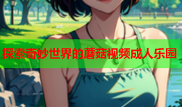 探索奇妙世界的蘑菇视频成人乐园