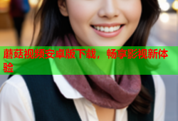 蘑菇视频安卓版下载，畅享影视新体验