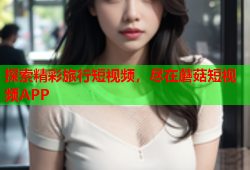 探索精彩旅行短视频，尽在蘑菇短视频APP