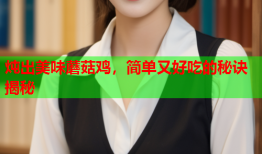 炖出美味蘑菇鸡，简单又好吃的秘诀揭秘