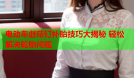 电动车蘑菇钉补胎技巧大揭秘 轻松解决轮胎问题